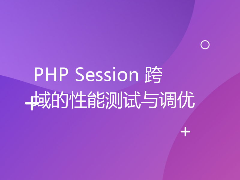 PHP Session 跨域的性能测试与调优