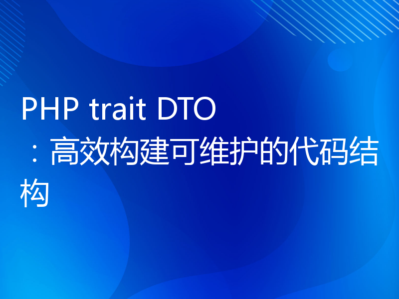 PHP trait DTO：高效构建可维护的代码结构