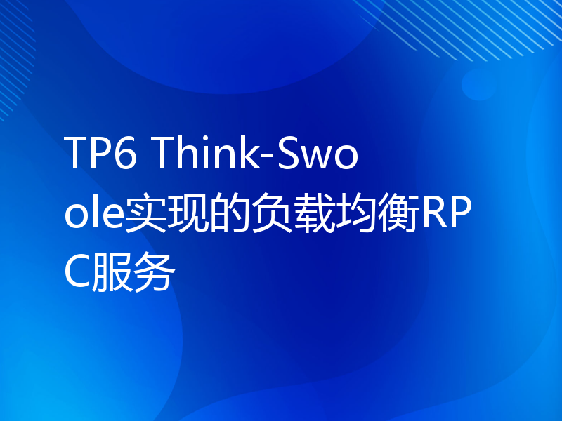 TP6 Think-Swoole实现的负载均衡RPC服务