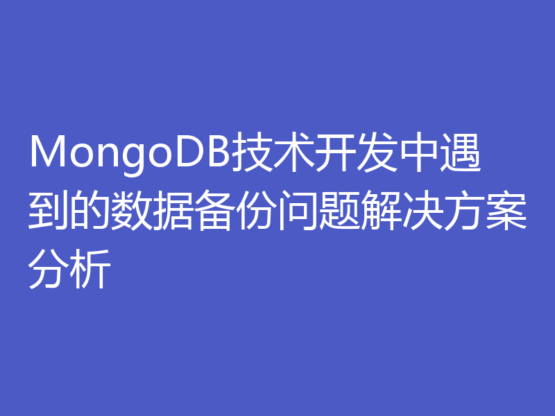 MongoDB技术开发中遇到的数据备份问题解决方案分析