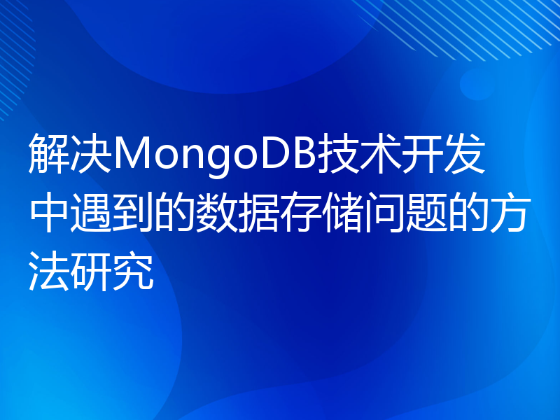 解决MongoDB技术开发中遇到的数据存储问题的方法研究