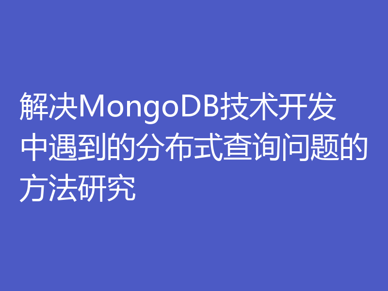 解决MongoDB技术开发中遇到的分布式查询问题的方法研究