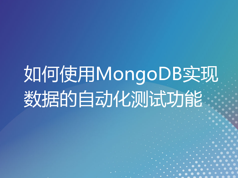 如何使用MongoDB实现数据的自动化测试功能