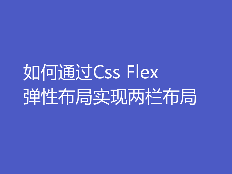 如何通过Css Flex 弹性布局实现两栏布局