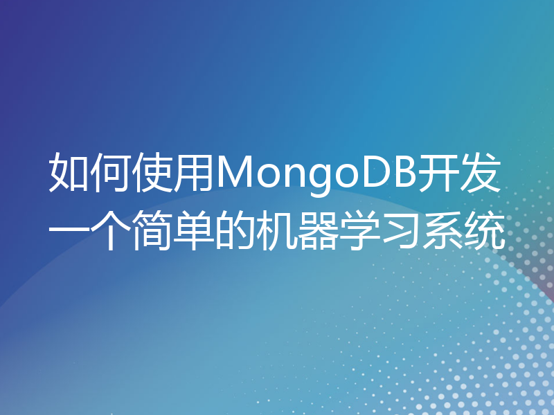 如何使用MongoDB开发一个简单的机器学习系统