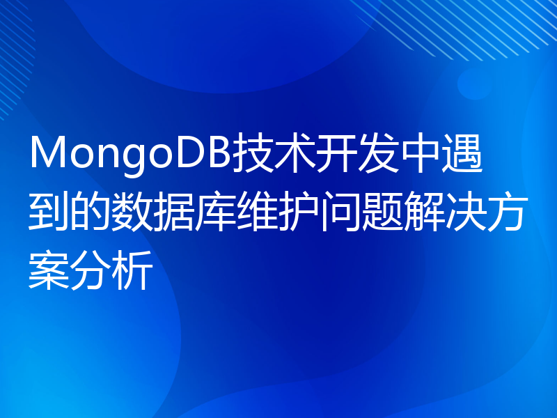 MongoDB技术开发中遇到的数据库维护问题解决方案分析