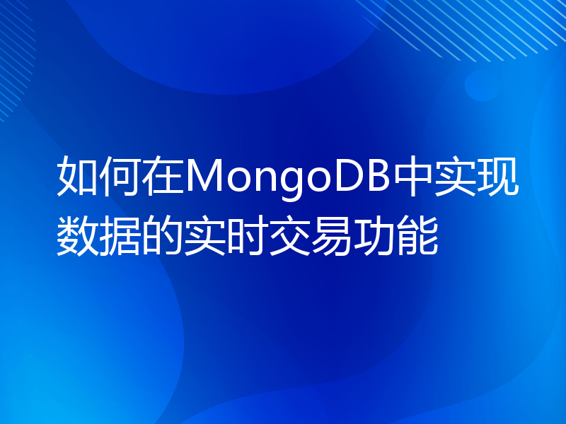 如何在MongoDB中实现数据的实时交易功能