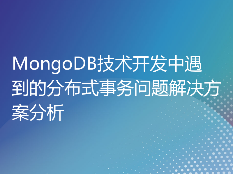 MongoDB技术开发中遇到的分布式事务问题解决方案分析