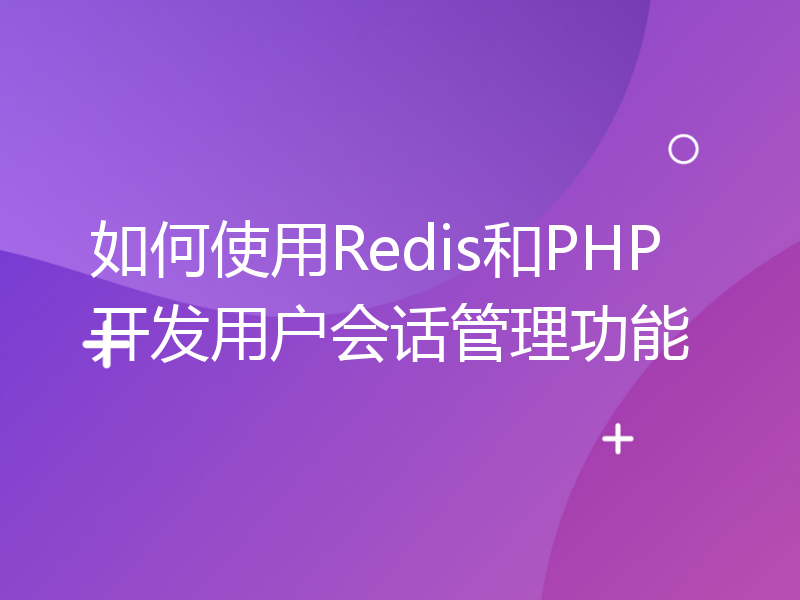 如何使用Redis和PHP开发用户会话管理功能