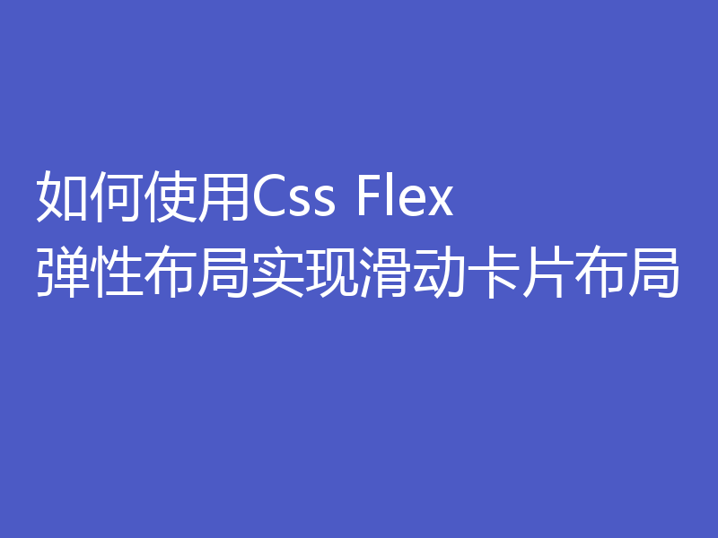 如何使用Css Flex 弹性布局实现滑动卡片布局