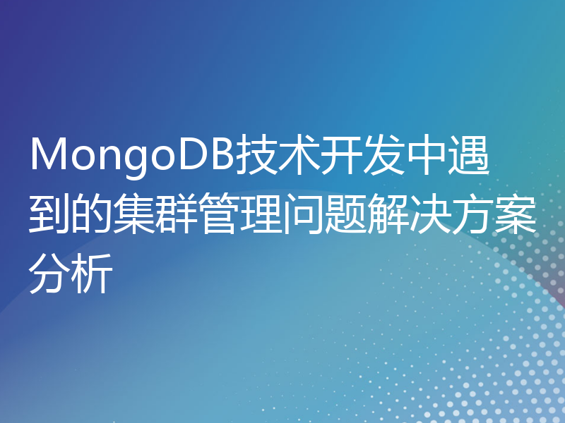 MongoDB技术开发中遇到的集群管理问题解决方案分析