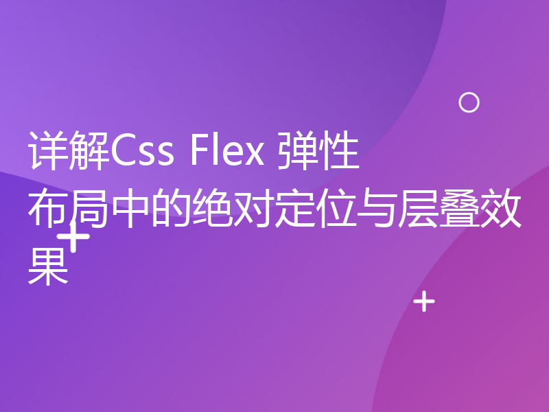 详解Css Flex 弹性布局中的绝对定位与层叠效果
