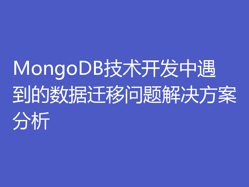 MongoDB技术开发中遇到的数据迁移问题解决方案分析