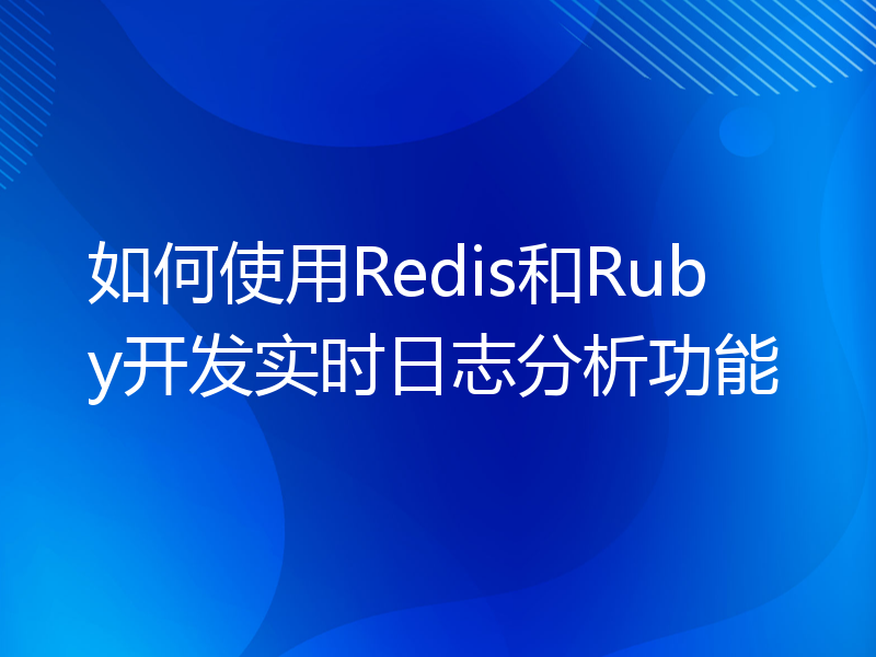 如何使用Redis和Ruby开发实时日志分析功能