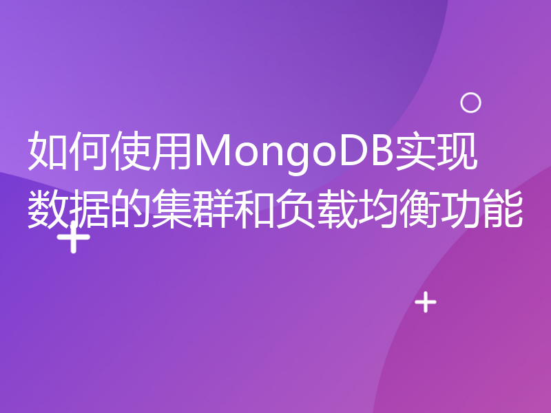 如何使用MongoDB实现数据的集群和负载均衡功能