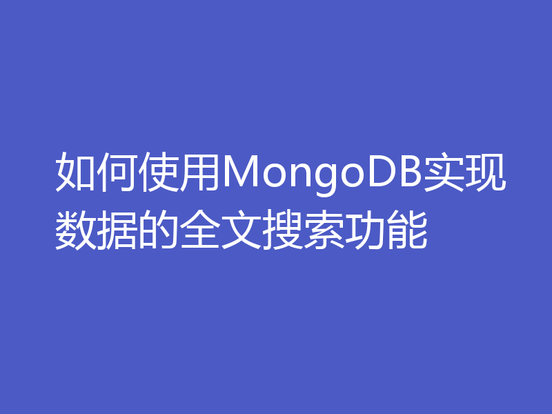 如何使用MongoDB实现数据的全文搜索功能