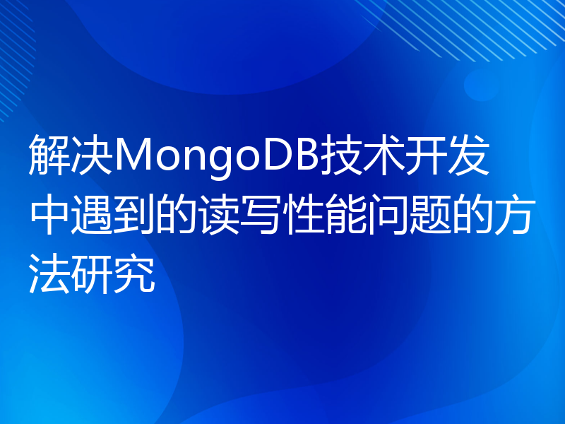 解决MongoDB技术开发中遇到的读写性能问题的方法研究