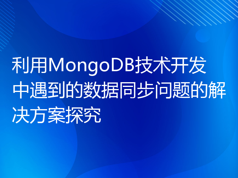 利用MongoDB技术开发中遇到的数据同步问题的解决方案探究