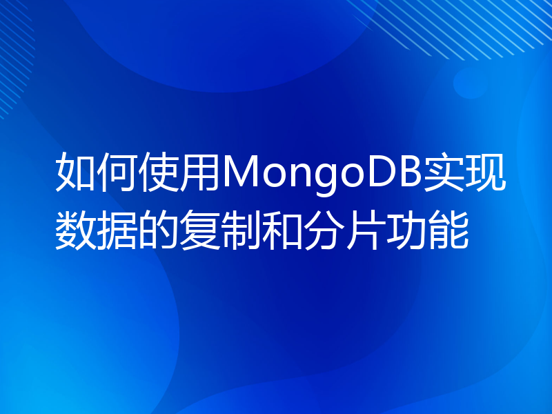 如何使用MongoDB实现数据的复制和分片功能