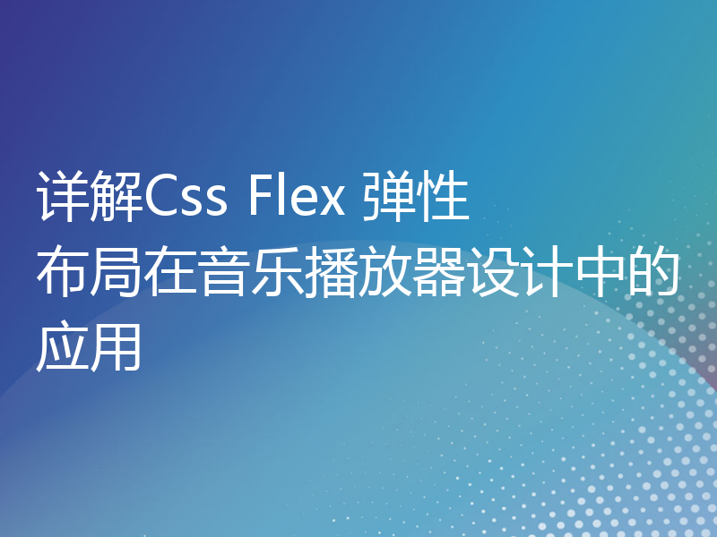 详解Css Flex 弹性布局在音乐播放器设计中的应用