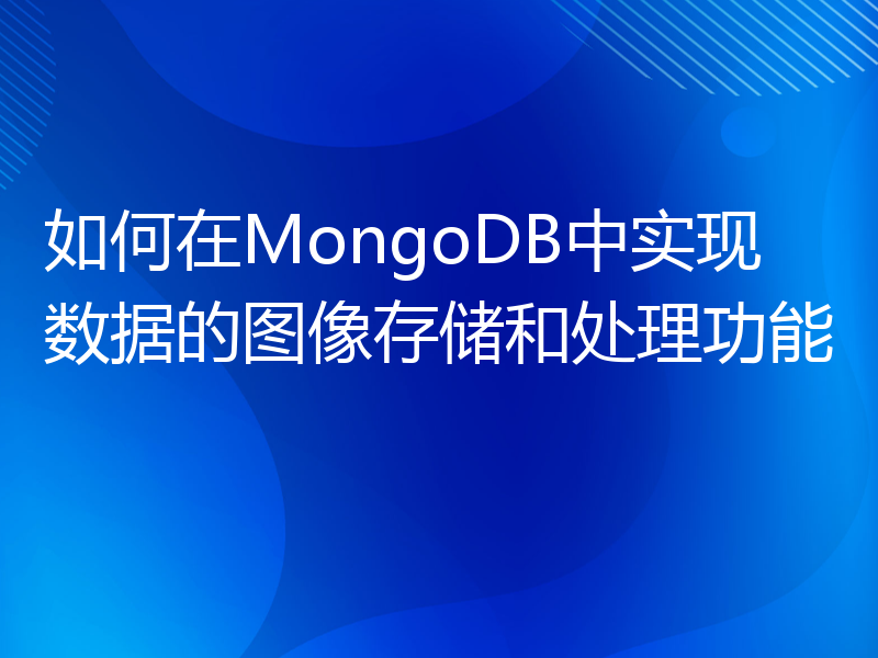 如何在MongoDB中实现数据的图像存储和处理功能