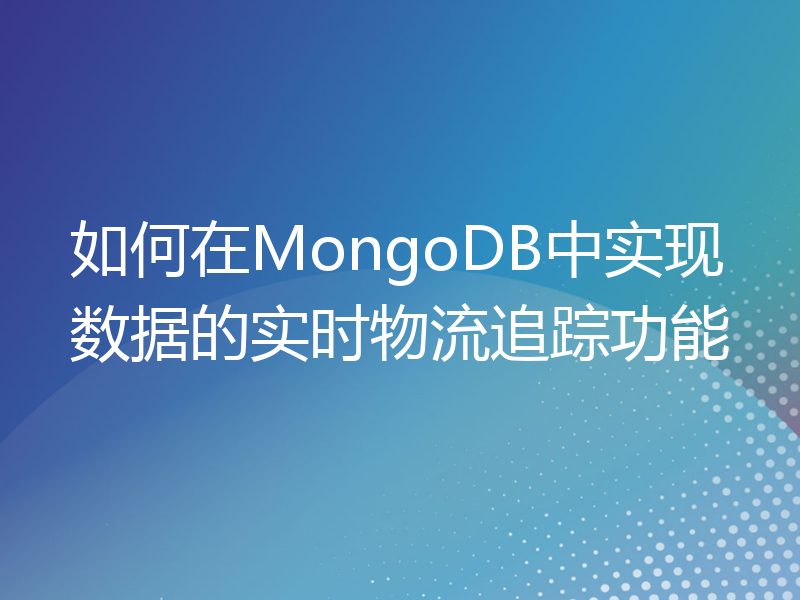 如何在MongoDB中实现数据的实时物流追踪功能