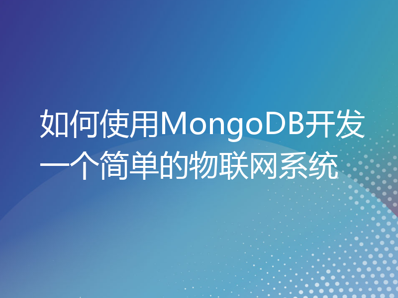 如何使用MongoDB开发一个简单的物联网系统