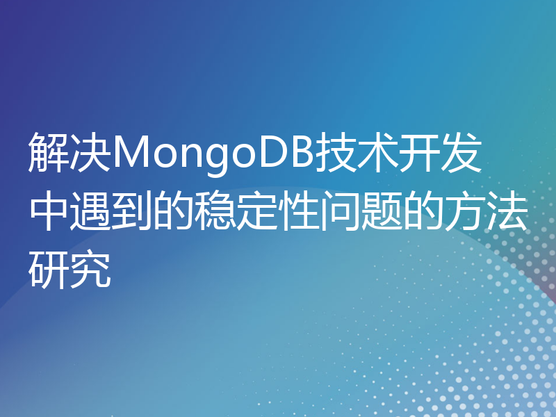 解决MongoDB技术开发中遇到的稳定性问题的方法研究