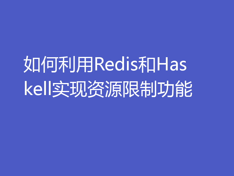 如何利用Redis和Haskell实现资源限制功能