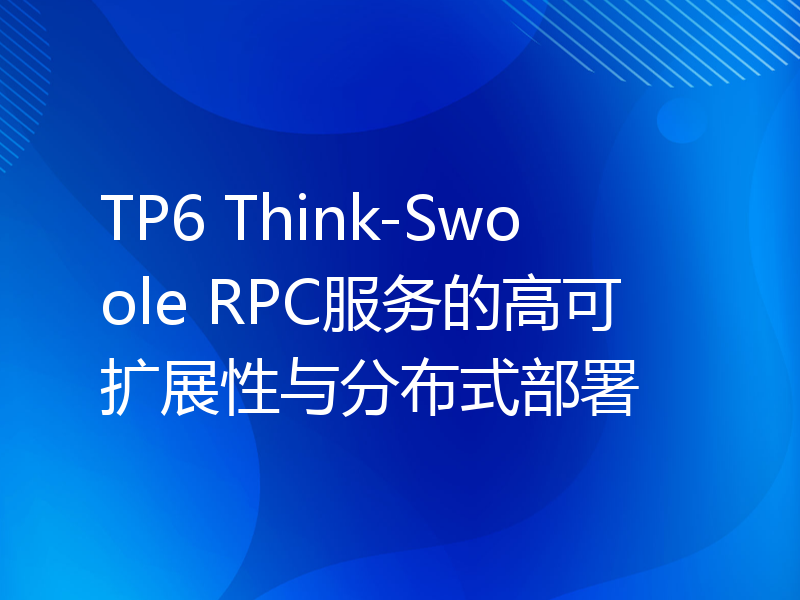 TP6 Think-Swoole RPC服务的高可扩展性与分布式部署