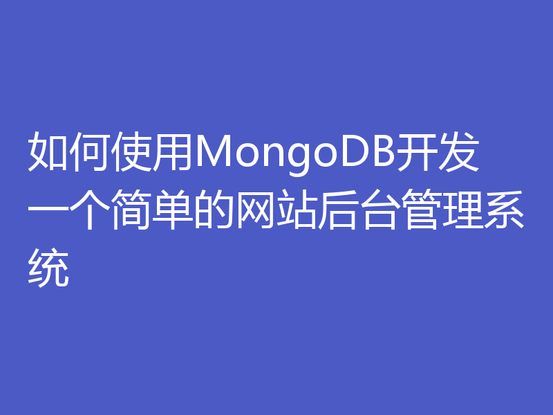 如何使用MongoDB开发一个简单的网站后台管理系统