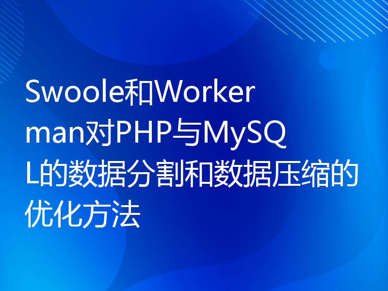 Swoole和Workerman对PHP与MySQL的数据分割和数据压缩的优化方法