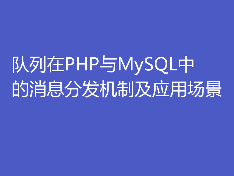 队列在PHP与MySQL中的消息分发机制及应用场景