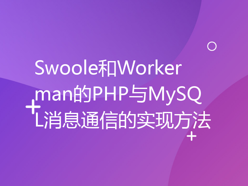 Swoole和Workerman的PHP与MySQL消息通信的实现方法