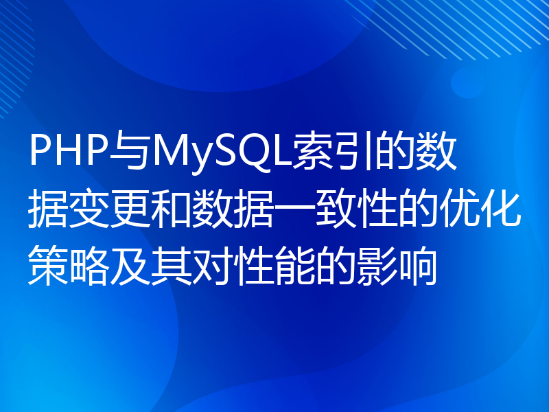 PHP与MySQL索引的数据变更和数据一致性的优化策略及其对性能的影响