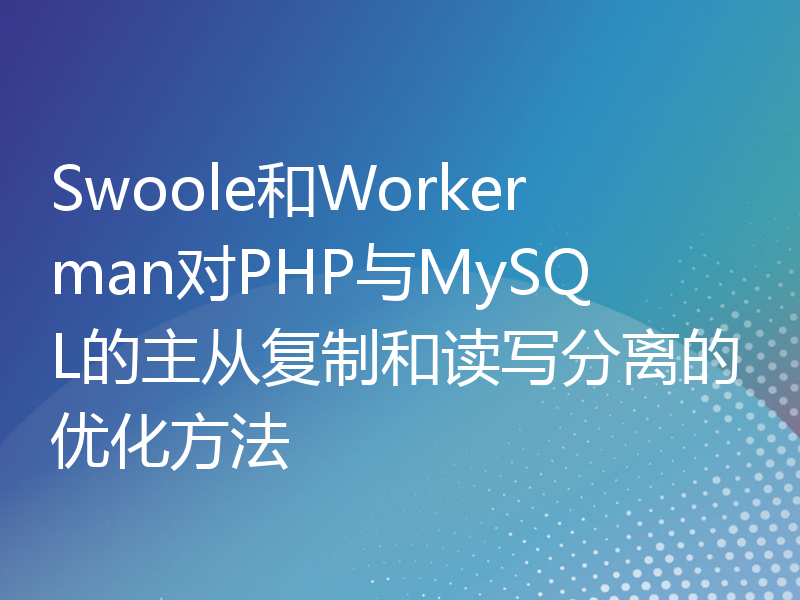 Swoole和Workerman对PHP与MySQL的主从复制和读写分离的优化方法