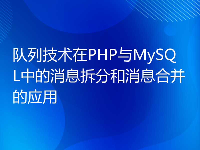 队列技术在PHP与MySQL中的消息拆分和消息合并的应用