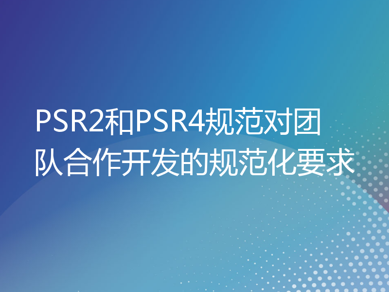 PSR2和PSR4规范对团队合作开发的规范化要求