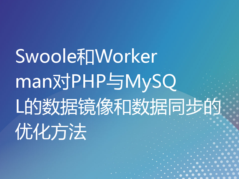 Swoole和Workerman对PHP与MySQL的数据镜像和数据同步的优化方法
