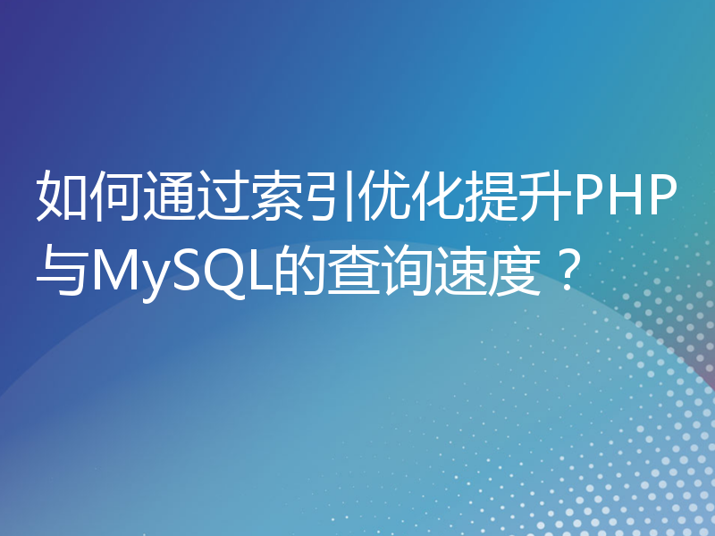 如何通过索引优化提升PHP与MySQL的查询速度？