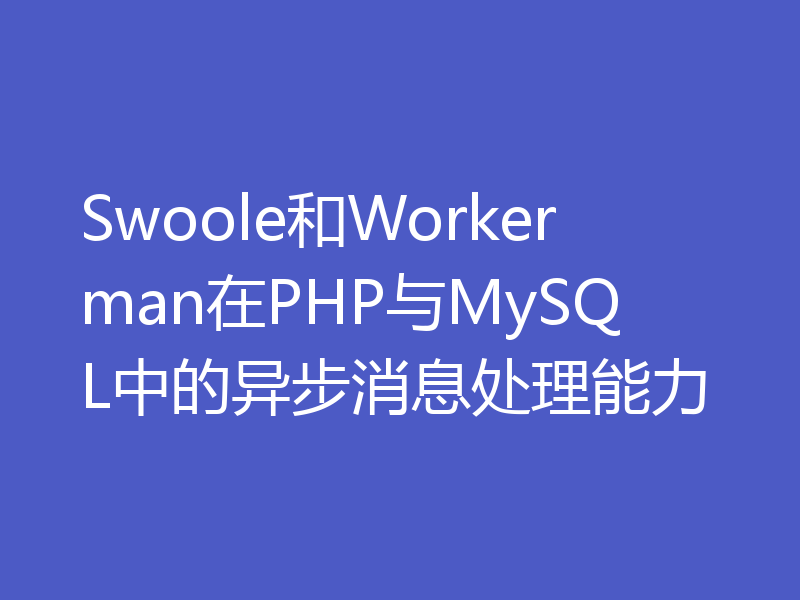 Swoole和Workerman在PHP与MySQL中的异步消息处理能力