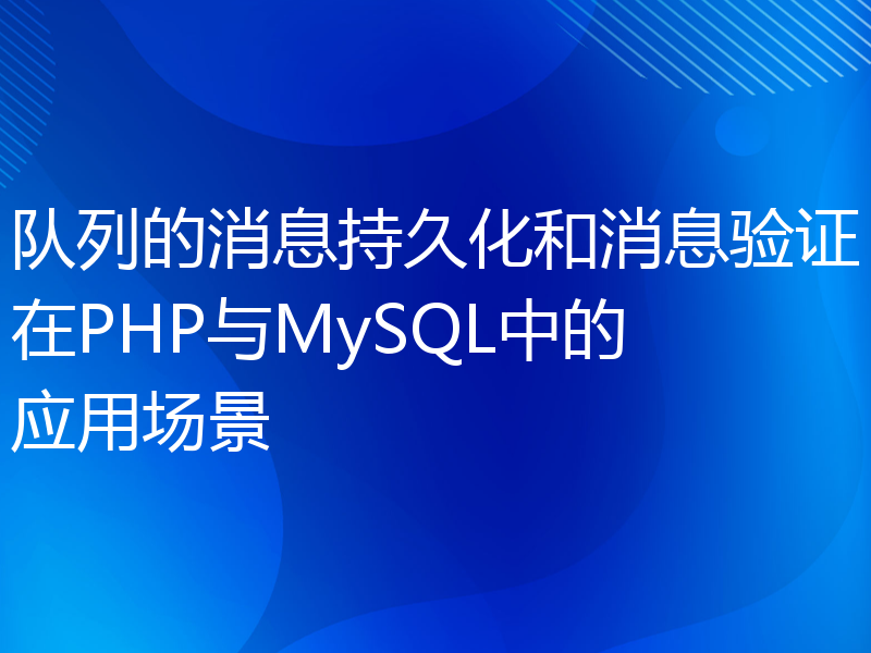 队列的消息持久化和消息验证在PHP与MySQL中的应用场景