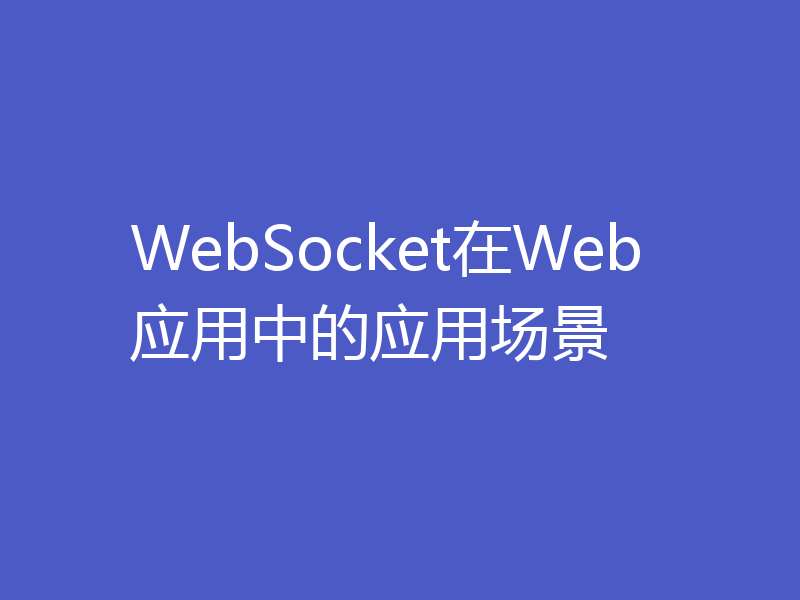 WebSocket在Web应用中的应用场景
