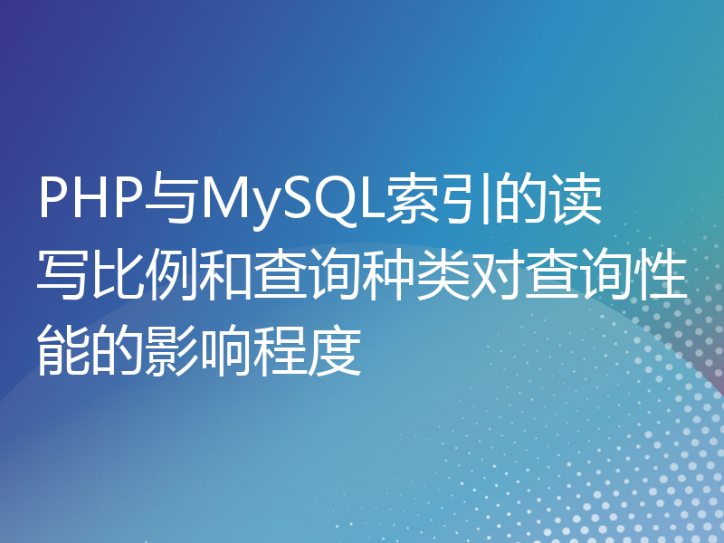 PHP与MySQL索引的读写比例和查询种类对查询性能的影响程度