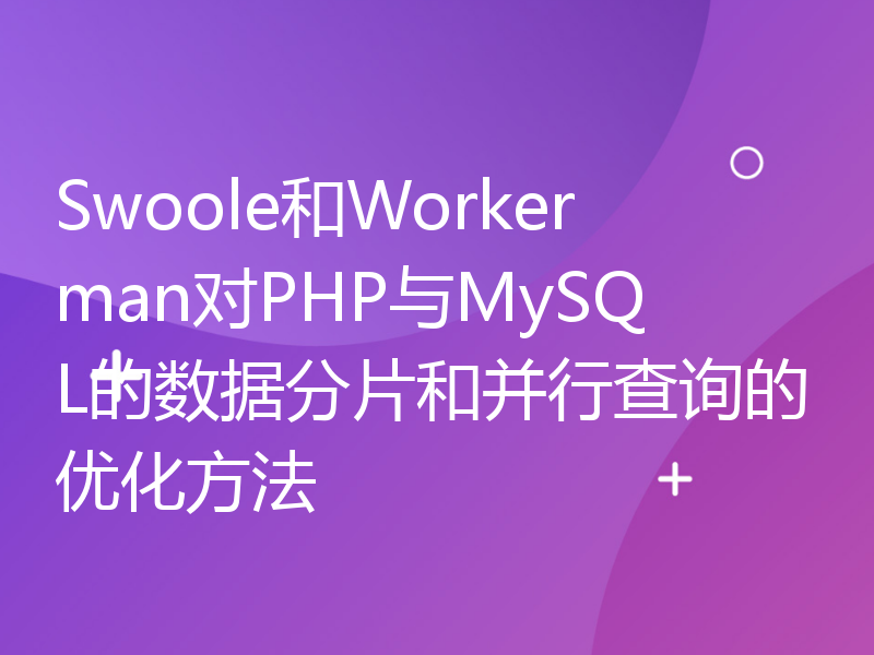 Swoole和Workerman对PHP与MySQL的数据分片和并行查询的优化方法