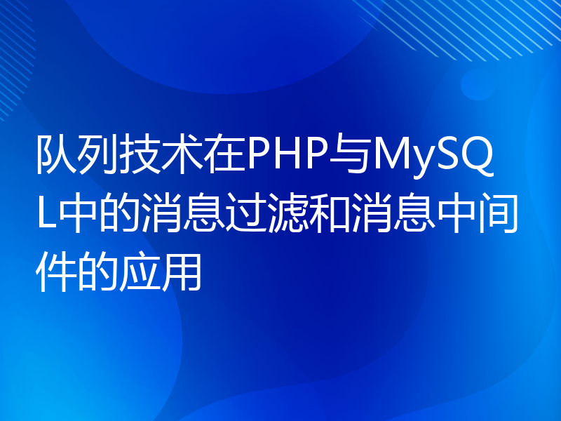 队列技术在PHP与MySQL中的消息过滤和消息中间件的应用