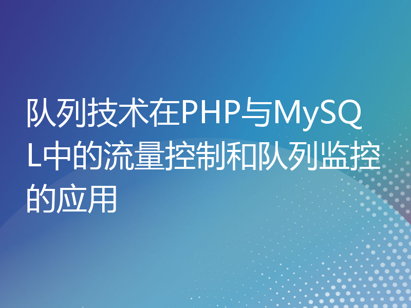 队列技术在PHP与MySQL中的流量控制和队列监控的应用