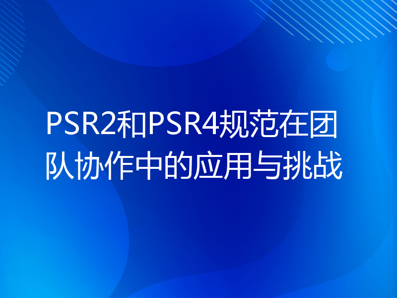 PSR2和PSR4规范在团队协作中的应用与挑战