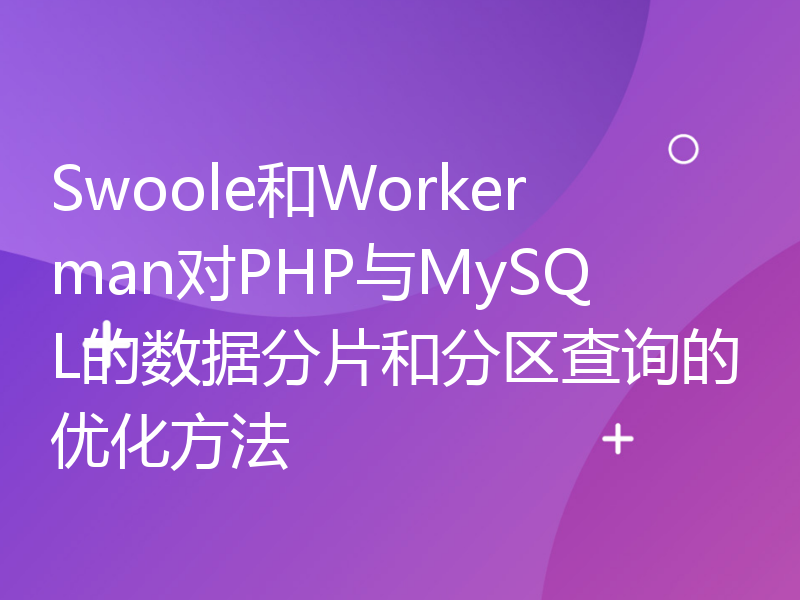 Swoole和Workerman对PHP与MySQL的数据分片和分区查询的优化方法