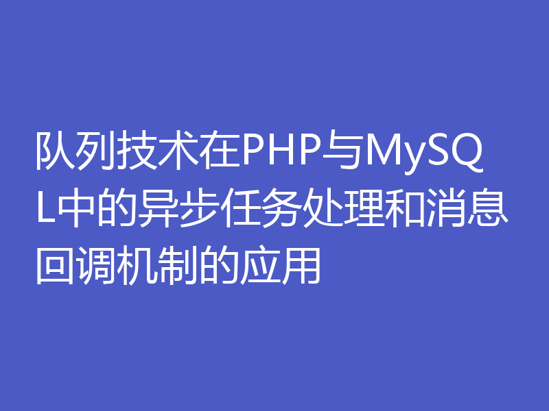 队列技术在PHP与MySQL中的异步任务处理和消息回调机制的应用